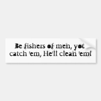 Be fishers of men, you catch 'em, He'll clean 'em! Bumper Sticker
