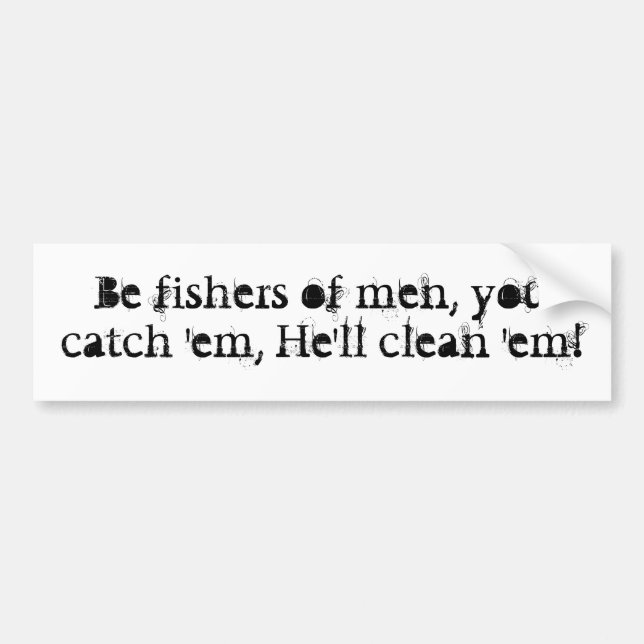 Be fishers of men, you catch 'em, He'll clean 'em! Bumper Sticker (Front)