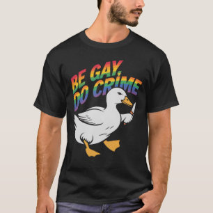 Be Gay Do Crime Funny Goose Rainbow Pride LGBTQ T-Shirt