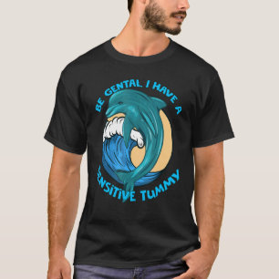 Be Gentle I Have A Sensitive Tummy   Dolphin 1 T-Shirt