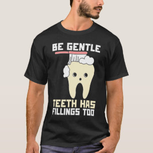 Be Gentle Teeth Have Fillings Too  Dentist T-Shirt