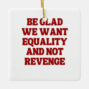 Be Glad We Want Equality and Not Revenge LGBTQ Ceramic Ornament