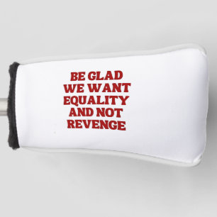 Be Glad We Want Equality and Not Revenge LGBTQ Golf Head Cover