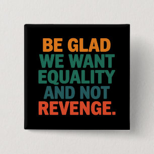 Be Glad We Want Equality and Not Revenge Rights  2 Inch Square Button
