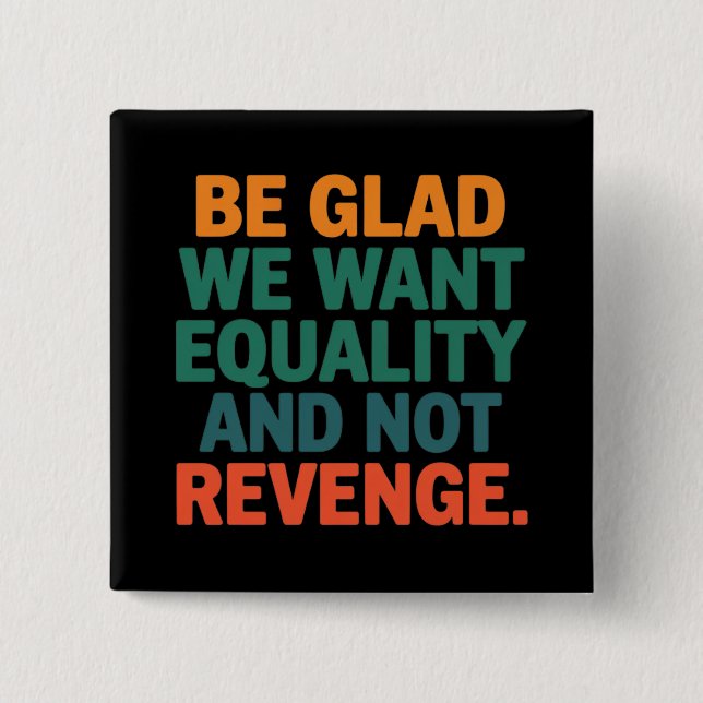 Be Glad We Want Equality and Not Revenge Rights  2 Inch Square Button (Front)