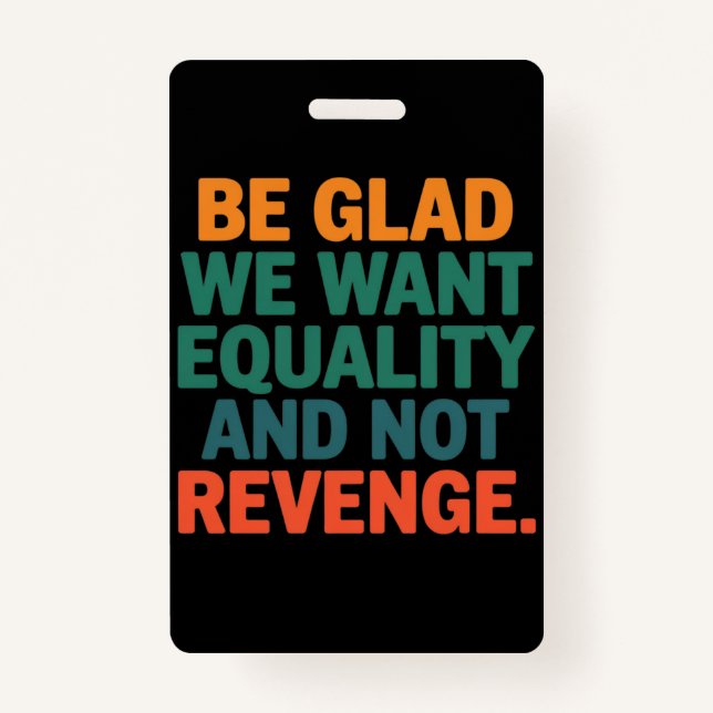 Be Glad We Want Equality and Not Revenge Rights  Badge (Front)