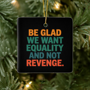Be Glad We Want Equality and Not Revenge Rights  Ceramic Ornament