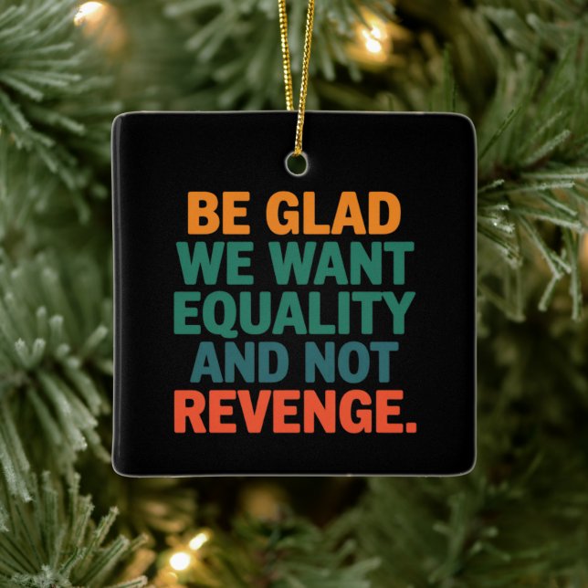 Be Glad We Want Equality and Not Revenge Rights  Ceramic Ornament (Tree)
