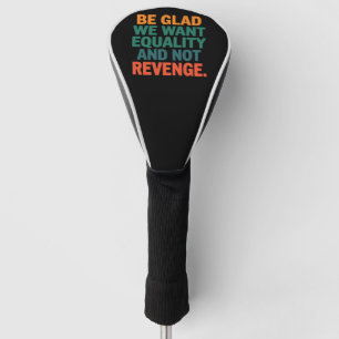 Be Glad We Want Equality and Not Revenge Rights  Golf Head Cover
