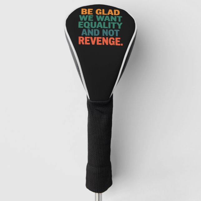 Be Glad We Want Equality and Not Revenge Rights  Golf Head Cover (Front)