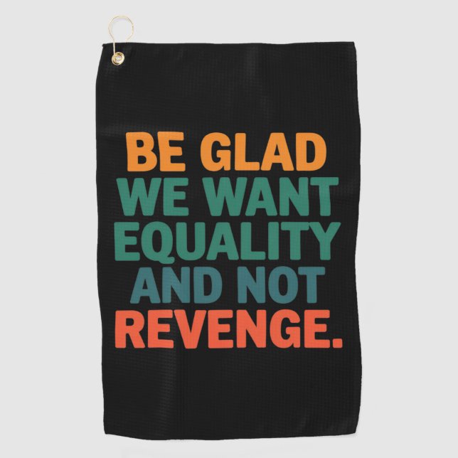 Be Glad We Want Equality and Not Revenge Rights  Golf Towel (Front)