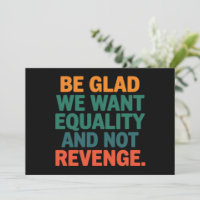 Be Glad We Want Equality and Not Revenge Rights 