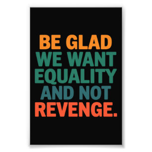 Be Glad We Want Equality and Not Revenge Rights  Photo Print