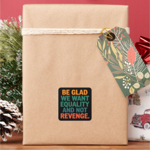 Be Glad We Want Equality and Not Revenge Rights  Square Sticker