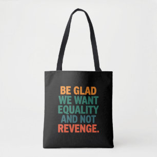 Be Glad We Want Equality and Not Revenge Rights  Tote Bag