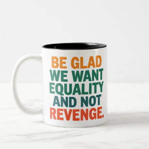 Be Glad We Want Equality and Not Revenge Rights  Two-Tone Coffee Mug