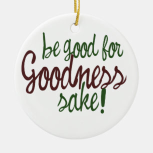 Be Good for Goodness Sake Ceramic Ornament
