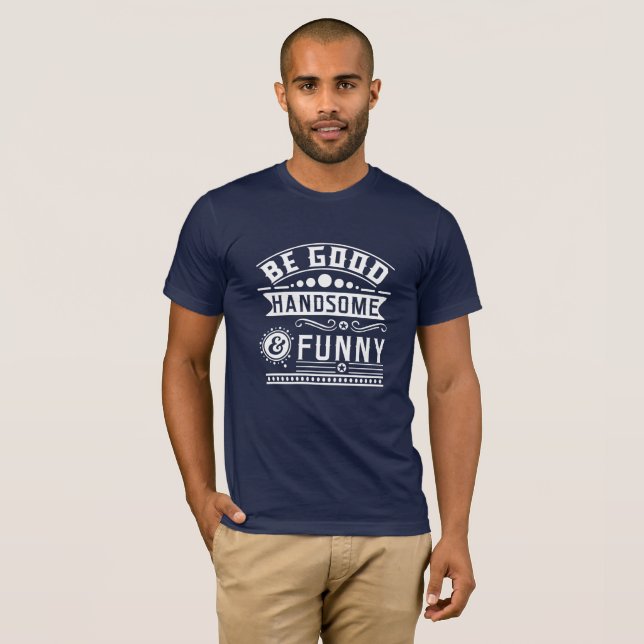 Be Good Handsome and Funny  T-Shirt (Front Full)
