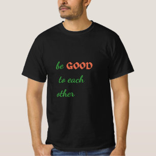 Be Good to Each Other – Inspirational T-Shirt