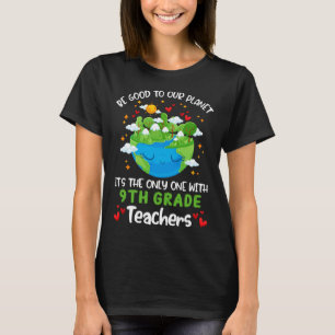 Be Good To Our Planet With 9th Grade Teacher Earth T-Shirt