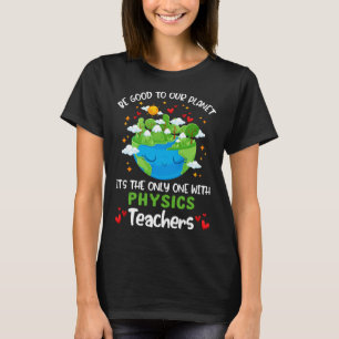 Be Good To Our Planet With Physics Teacher Earth D T-Shirt