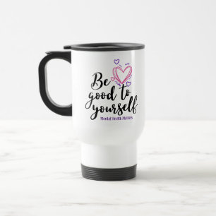 Be Good to Yourself, Mental Health Matters Travel Mug