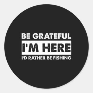 Be Grateful I'm Here Fishy Fishing Lover Fisherman Classic Round Sticker