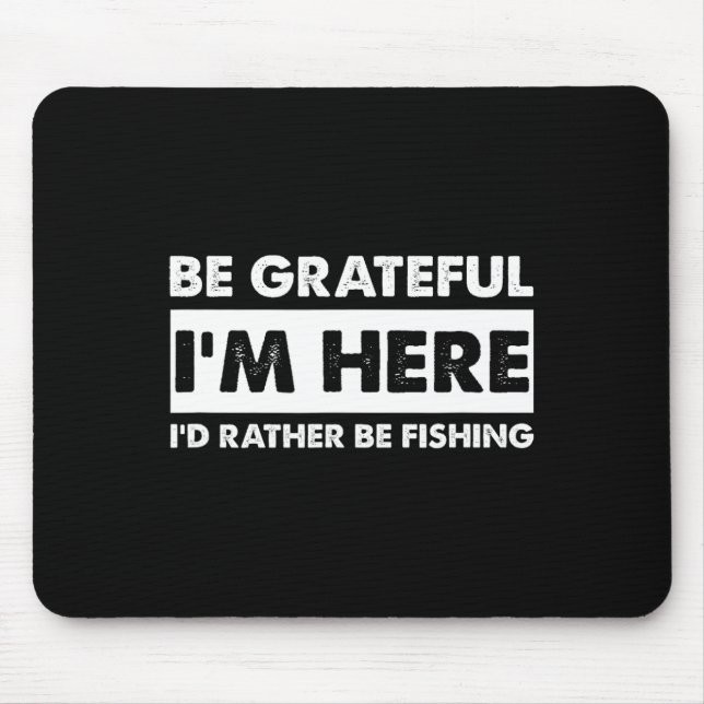 Be Grateful I'm Here Fishy Fishing Lover Fisherman Mouse Pad (Front)