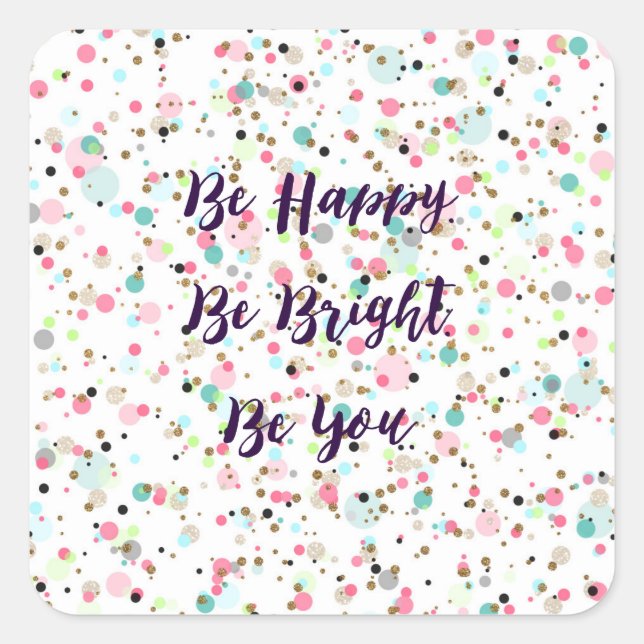 “Be Happy. Be Bright. Be You.” quote  Pretty dots Square Sticker (Front)