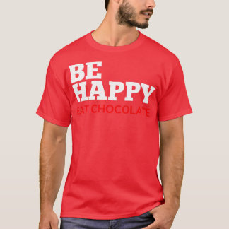 Be Happy Eat Chocolate Chocolate Lovers Delight Wh T-Shirt