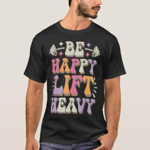 Be Happy Lift Heavy Bodybuilding Gym Motivation Gr T-Shirt