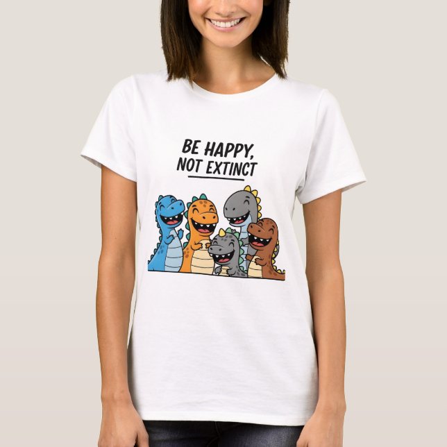 “Be Happy Not Extinct – Cute Colourful Cartoon Din T-Shirt (Front)