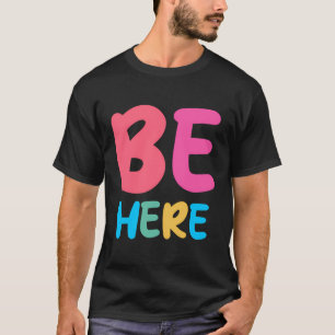 Be Here Short Inspirational Positive Quote T-Shirt