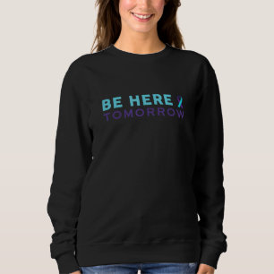 Be Here Tomorrow Suicide Prevention Awareness Sweatshirt