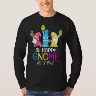 Be Hoppy Gnome Matter What Gnome Bunny Easter Eggs T-Shirt