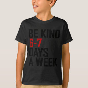 Be Kind 6-7 Days A Week Funny Six Seven Meme  T-Shirt