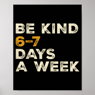 Be Kind 6 7 Days A Week Poster