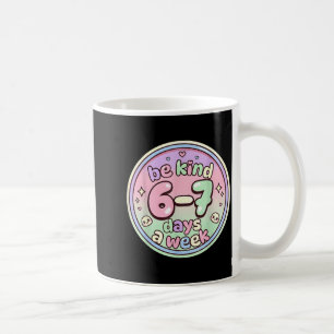 Be Kind 6-7 Days A Week Six Seven 67 Funny Coffee Mug