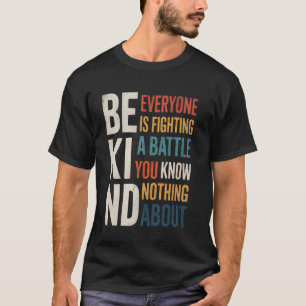 Be kind Everyone is fighting a battle You Know Not T-Shirt