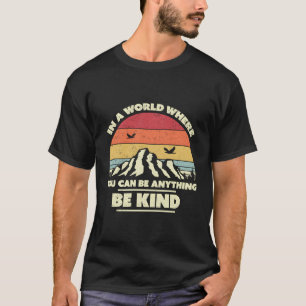 Be Kind In A World Where You Can Be Anything Be Ki T-Shirt