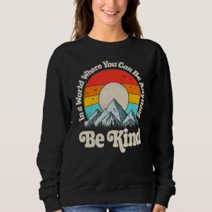 Be Kind In A World Where You Can Be Anything Kindn Sweatshirt