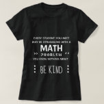 Be Kind - Math Girl T-Shirt<br><div class="desc">Everyone you meet may be struggling with a math problem you know nothing about, so be kind.</div>