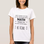 Be Kind - Math Girl T-Shirt<br><div class="desc">Everyone you meet may be struggling with a math problem you know nothing about, so be kind.</div>