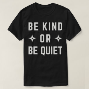 Be Kind Or Be Quiet T-Shirt