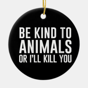 Be Kind to Animals or I'll Kill You Funny Gifts Ceramic Ornament