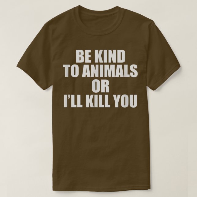 Be kind to animals or i'll kill you  T-Shirt (Design Front)