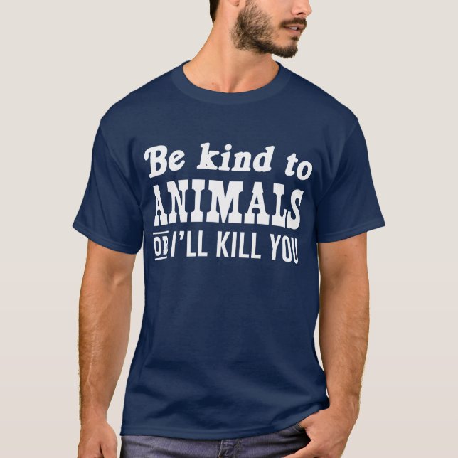Be Kind to Animals or I'll Kill You T-Shirt (Front)