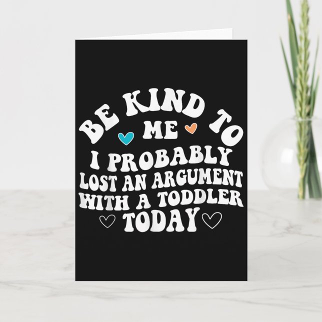 Be Kind To Me I Probably Lost An Argument With A T Card (Front)