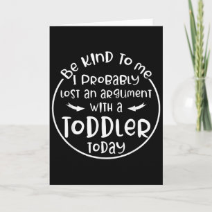 Be Kind To Me I Probably Lost An Argument With A T Card