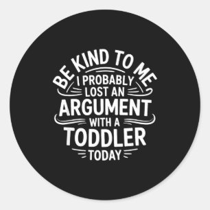 Be Kind To Me I Probably Lost An Argument With A T Classic Round Sticker